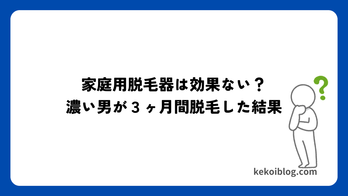 家庭用脱毛器は効果ない？濃い男が家庭用脱毛器で３ヶ月間脱毛した結果